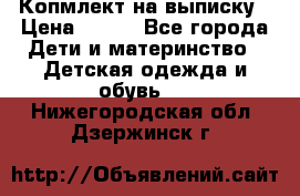 Копмлект на выписку › Цена ­ 800 - Все города Дети и материнство » Детская одежда и обувь   . Нижегородская обл.,Дзержинск г.